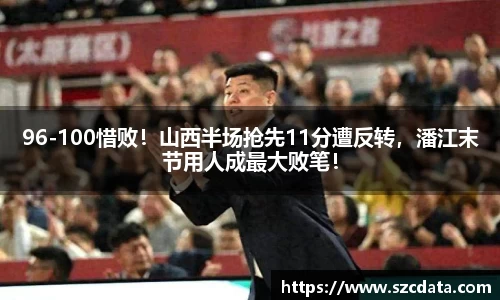 96-100惜败！山西半场抢先11分遭反转，潘江末节用人成最大败笔！