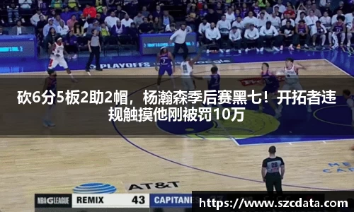砍6分5板2助2帽，杨瀚森季后赛黑七！开拓者违规触摸他刚被罚10万
